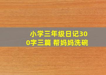 小学三年级日记300字三篇 帮妈妈洗碗